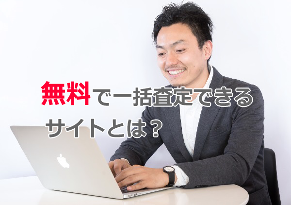 無料で一括査定できるサイトとは？